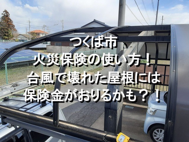 つくば市　火災保険の使い方！台風で壊れた屋根には保険金がおりるかも？！